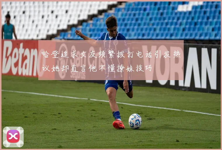 哈登追求女友频繁拨打电话引发热议她却直言他不懂撩妹技巧