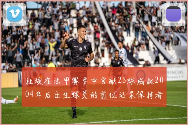 杜埃在法甲赛季中贡献25球成就2004年后出生球员的首位记录保持者