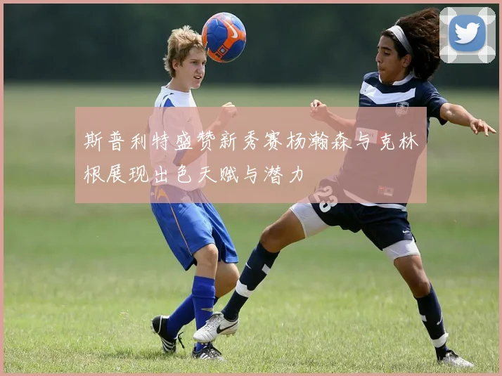 斯普利特盛赞新秀赛杨瀚森与克林根展现出色天赋与潜力