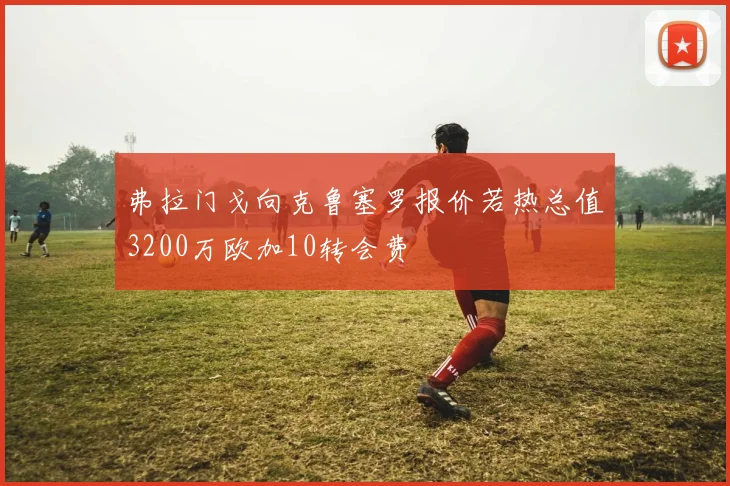弗拉门戈向克鲁塞罗报价若热总值3200万欧加10转会费