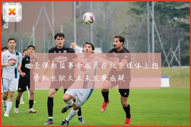 圣保利监事会成员在社交媒体上指责队长欧文未来发展成疑