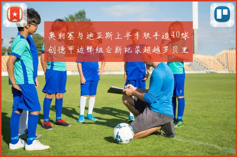 奥利塞与迪亚斯上半季联手造40球创德甲边锋组合新纪录超越罗贝里