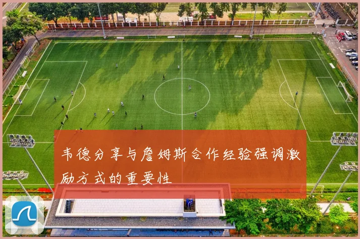 韦德分享与詹姆斯合作经验强调激励方式的重要性