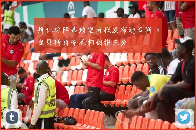 拜仁对阵弗赖堡海报发布迪亚斯卡尔贝斯特齐亮相剑指三分