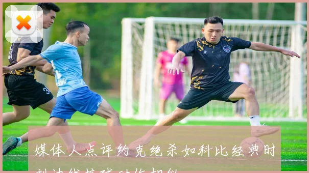 媒体人点评约克绝杀如科比经典时刻边线接球动作相似