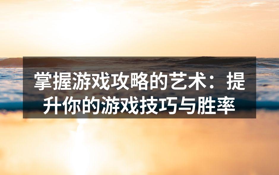 掌握游戏攻略的艺术：提升你的游戏技巧与胜
